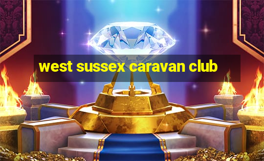 west sussex caravan club