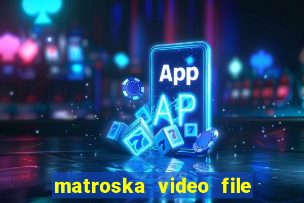 matroska video file là gì