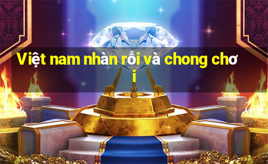 Việt nam nhàn rỗi và chong chơi