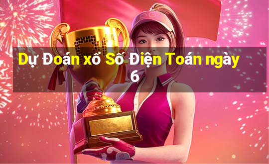 Dự Đoán xổ Số Điện Toán ngày 6