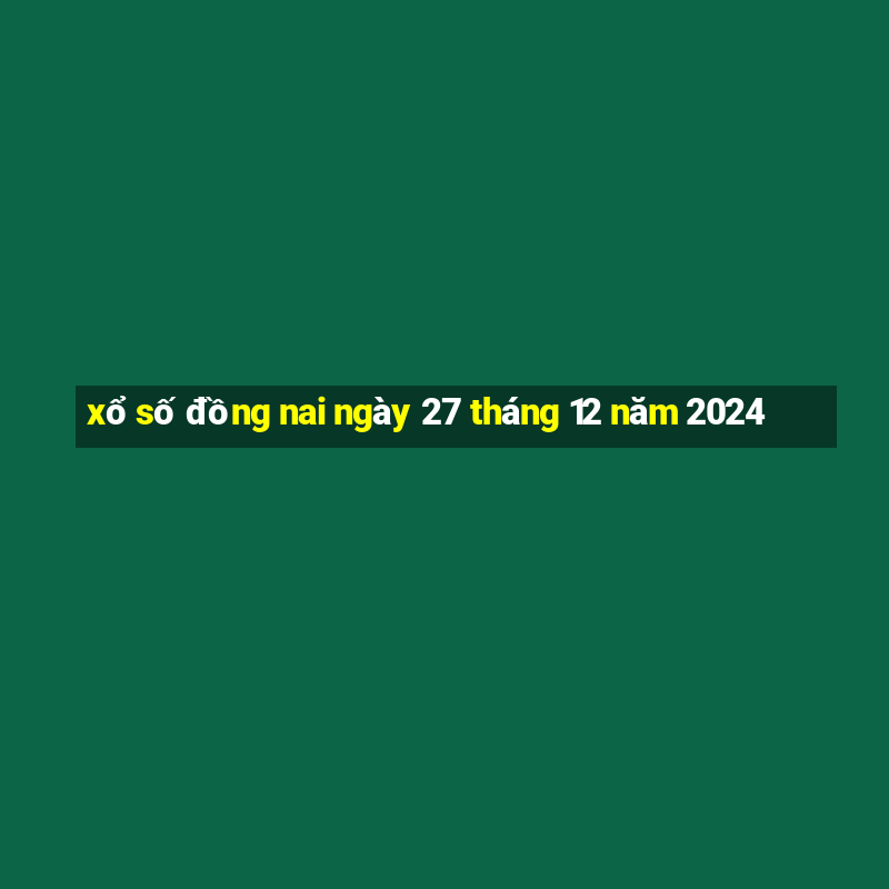 xổ số đồng nai ngày 27 tháng 12 năm 2024