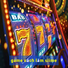 game cách làm slime