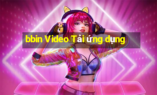 bbin Video Tải ứng dụng