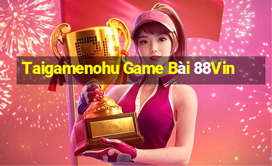 Taigamenohu Game Bài 88Vin