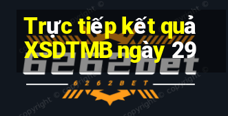 Trực tiếp kết quả XSDTMB ngày 29