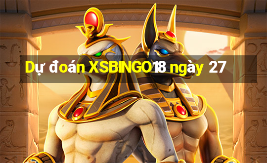 Dự đoán XSBINGO18 ngày 27