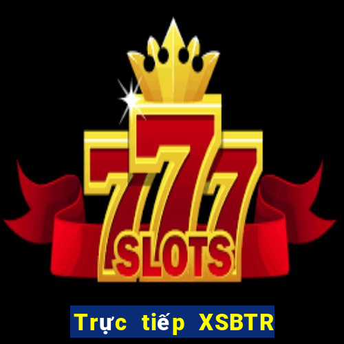 Trực tiếp XSBTR ngày 24