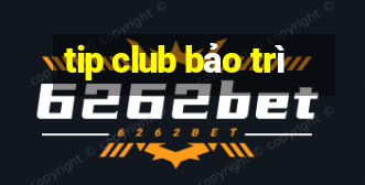 tip club bảo trì