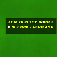 xem trực tiếp bóng đá giải ngoại hạng anh