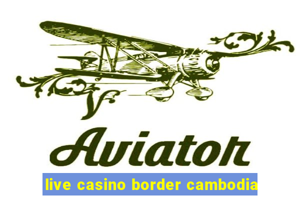 live casino border cambodia