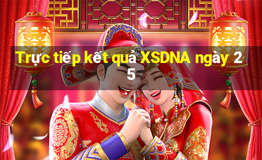 Trực tiếp kết quả XSDNA ngày 25