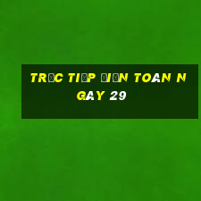 Trực tiếp điện toán ngày 29