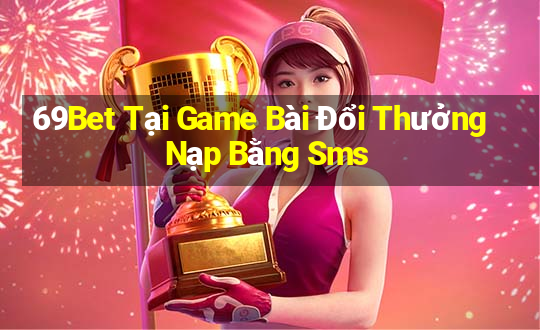 69Bet Tại Game Bài Đổi Thưởng Nạp Bằng Sms