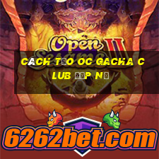 cách tạo oc gacha club đẹp nữ