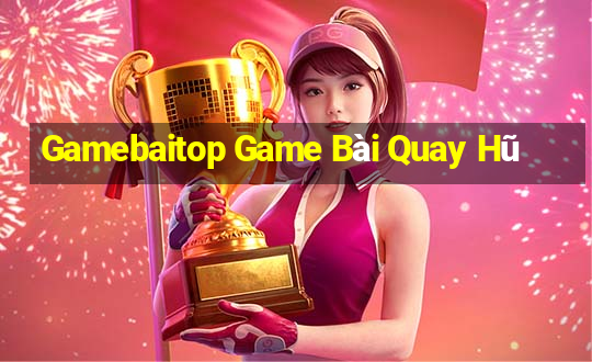 Gamebaitop Game Bài Quay Hũ