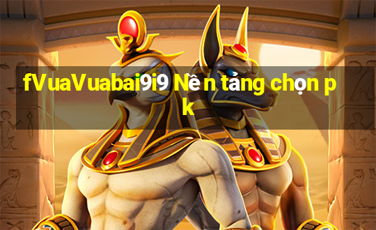 fVuaVuabai9i9 Nền tảng chọn pk