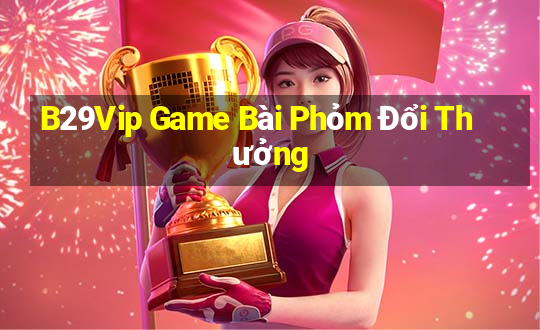 B29Vip Game Bài Phỏm Đổi Thưởng