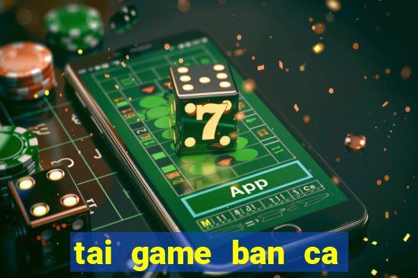 tai game ban ca phien ban moi