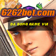 da bong game vui