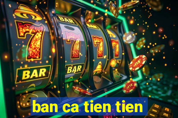 ban ca tien tien