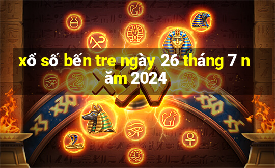 xổ số bến tre ngày 26 tháng 7 năm 2024