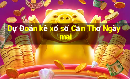 Dự Đoán kê xổ số Cần Thơ Ngày mai