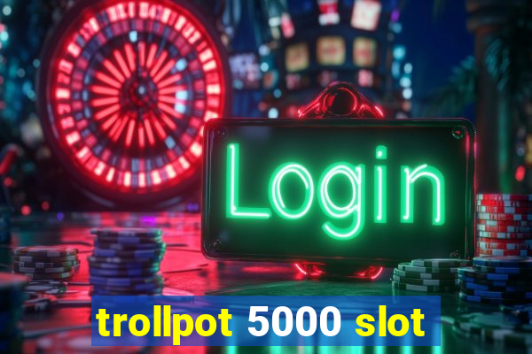 trollpot 5000 slot