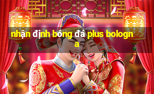 nhận định bóng đá plus bologna