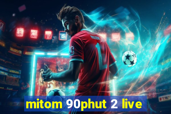 mitom 90phut 2 live