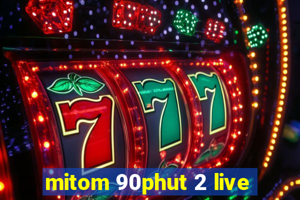 mitom 90phut 2 live