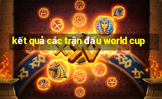 kết quả các trận đấu world cup