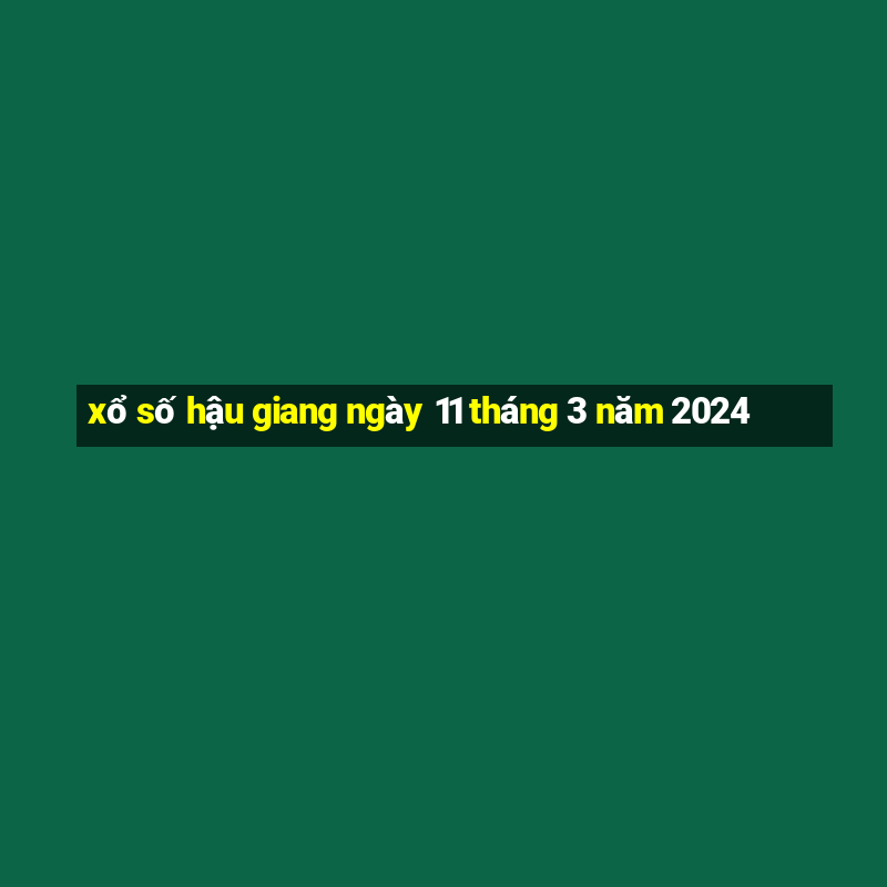 xổ số hậu giang ngày 11 tháng 3 năm 2024