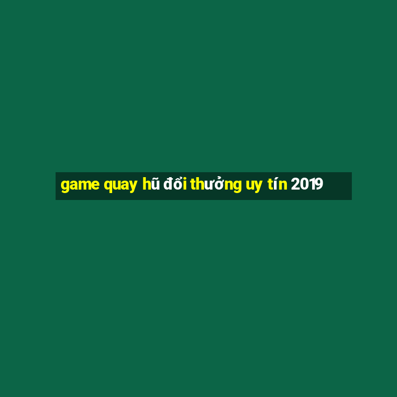 game quay hũ đổi thưởng uy tín 2019