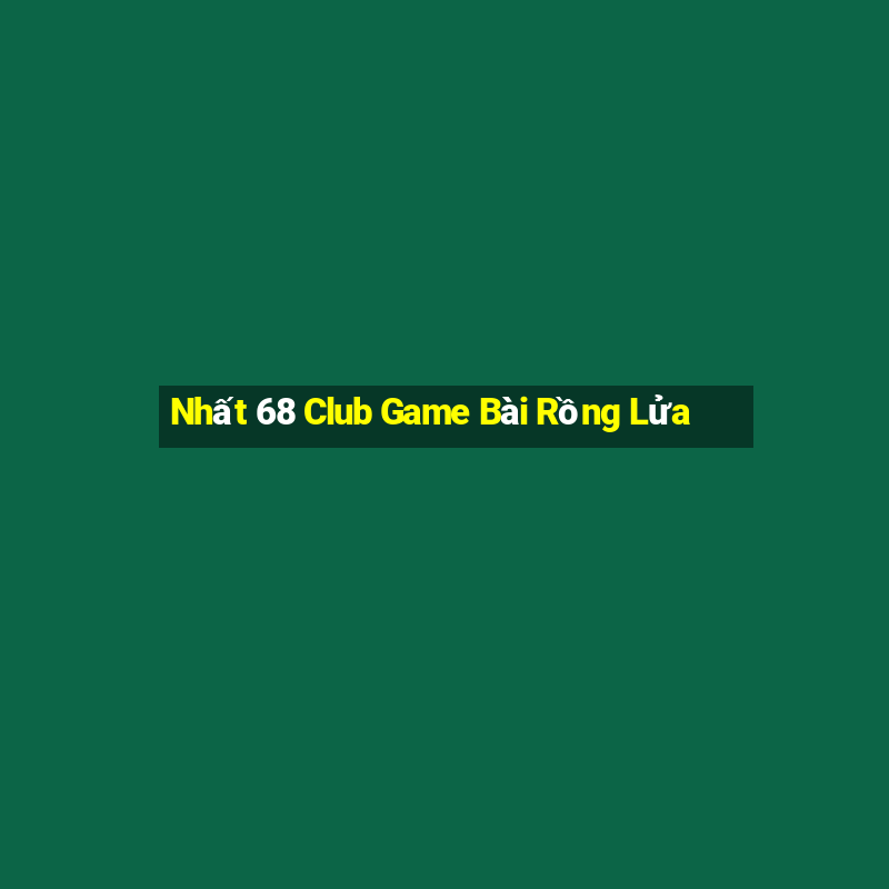 Nhất 68 Club Game Bài Rồng Lửa