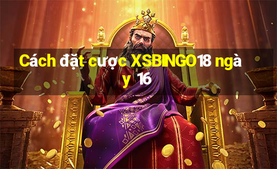 Cách đặt cược XSBINGO18 ngày 16