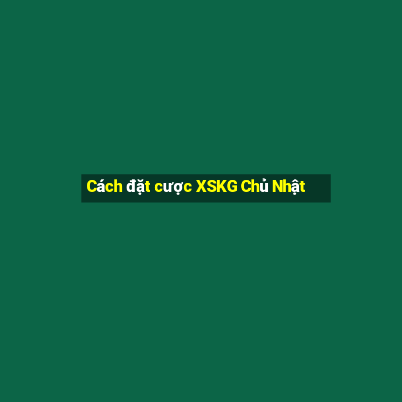 Cách đặt cược XSKG Chủ Nhật