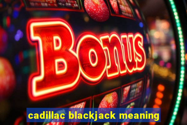 cadillac blackjack meaning