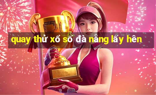 quay thử xổ số đà nẵng lấy hên