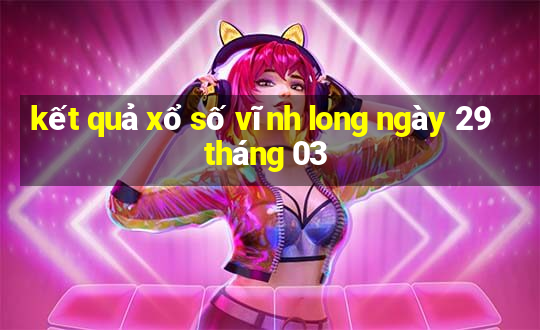 kết quả xổ số vĩnh long ngày 29 tháng 03