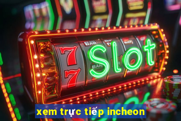 xem trực tiếp incheon