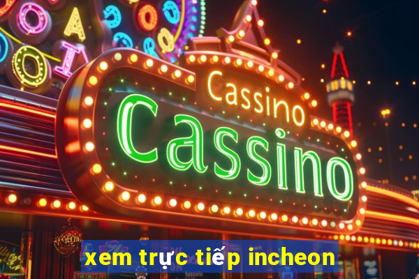 xem trực tiếp incheon