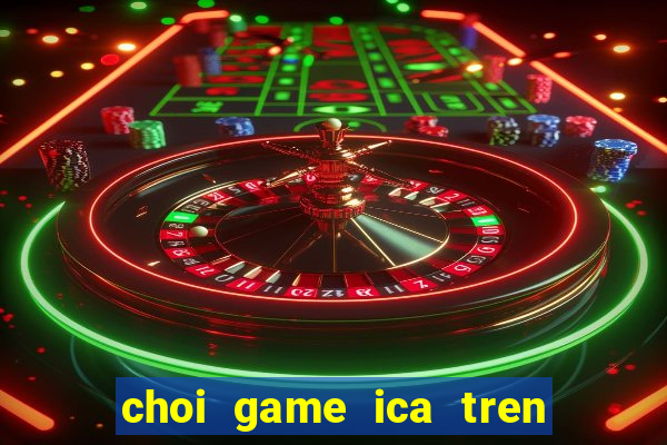 choi game ica tren may tinh