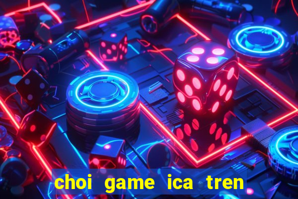 choi game ica tren may tinh