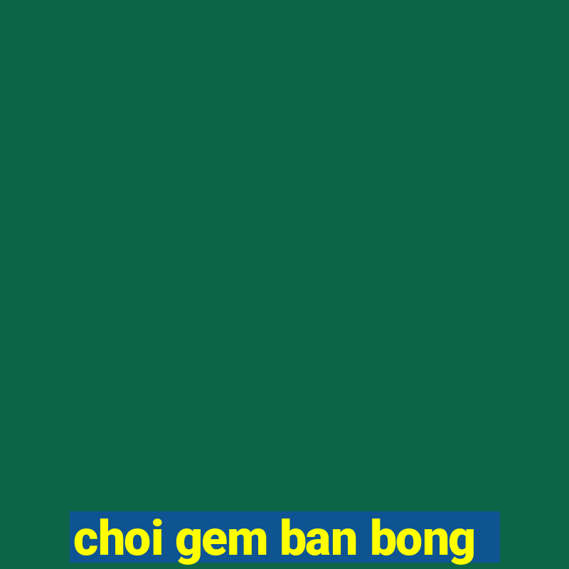 choi gem ban bong