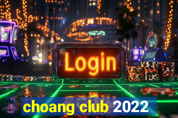 choang club 2022