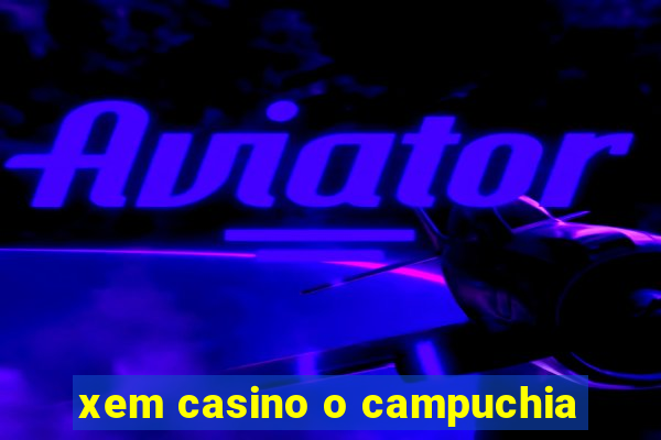 xem casino o campuchia