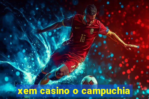 xem casino o campuchia