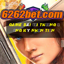 game bài đổi thưởng đăng ký nhận tiền