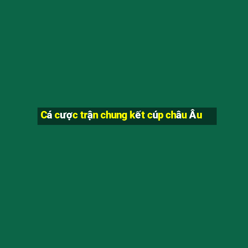 Cá cược trận chung kết cúp châu Âu