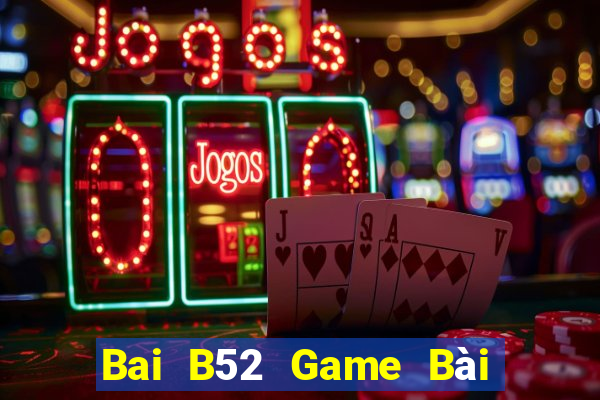 Bai B52 Game Bài Ăn Tiền Uy Tín